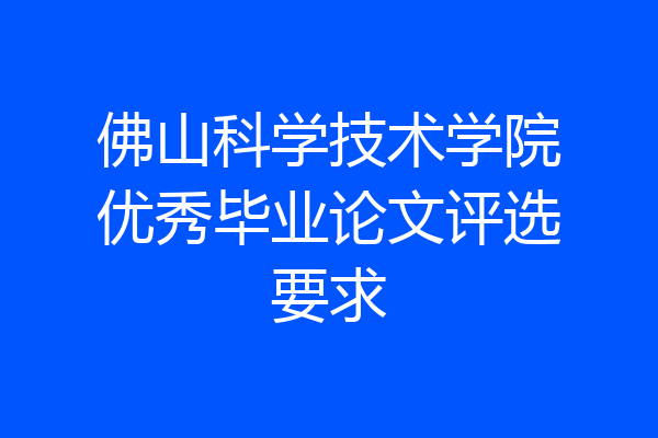 佛山科学技术学院优秀毕业论文评选要求