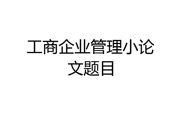 工商企业管理小论文题目