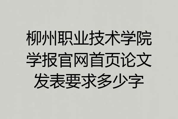柳州职业技术学院学报官网首页论文发表要求多少字