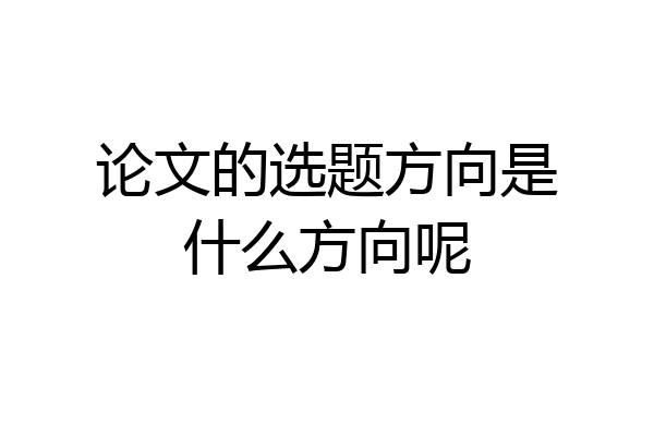 论文的选题方向是什么方向呢