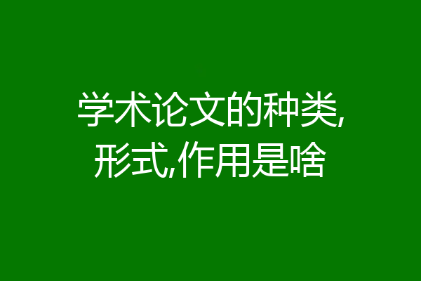 学术论文的种类,形式,作用是啥