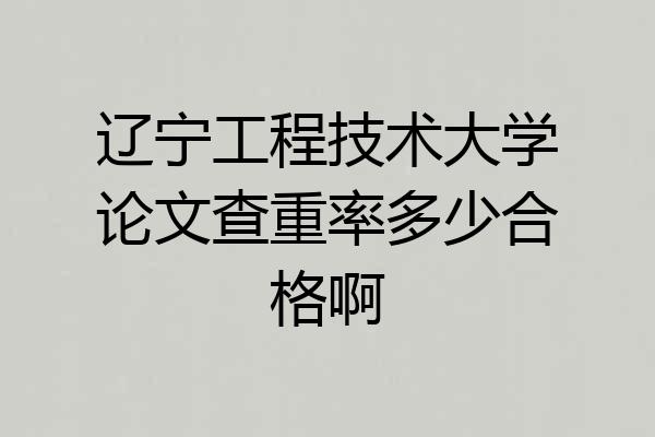 辽宁工程技术大学论文查重率多少合格啊