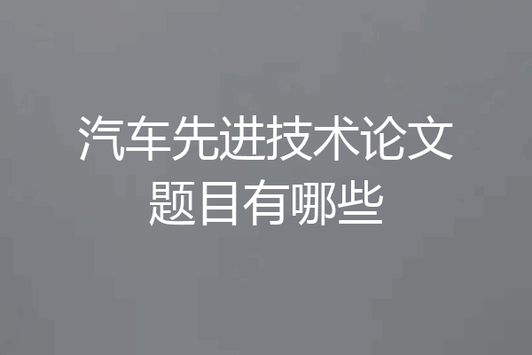 汽车先进技术论文题目有哪些