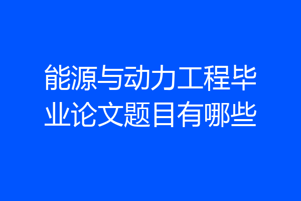 能源与动力工程毕业论文题目有哪些