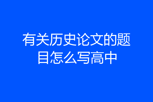 有关历史论文的题目怎么写高中