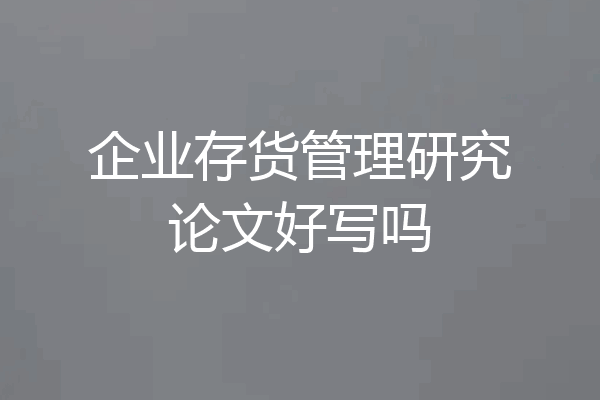 企业存货管理研究论文好写吗