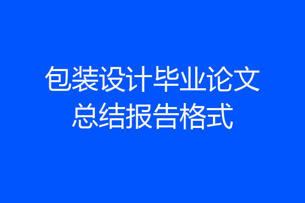 包装设计毕业论文总结报告格式