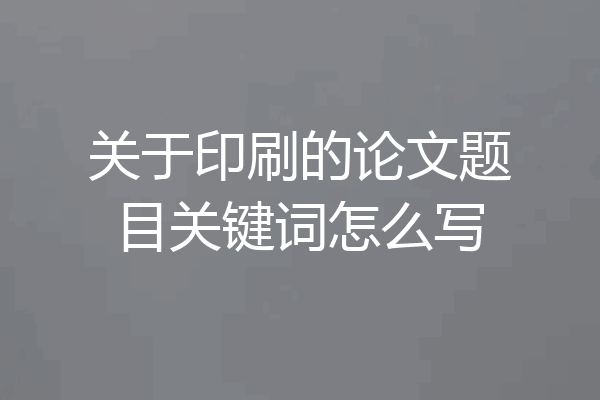 关于印刷的论文题目关键词怎么写