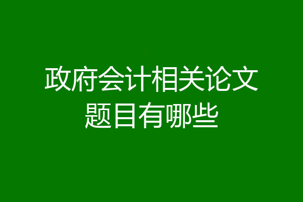 政府会计相关论文题目有哪些