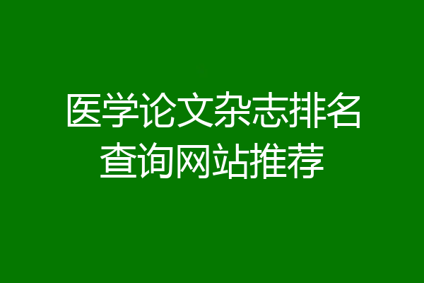 医学论文杂志排名查询网站推荐
