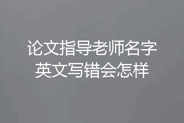 论文指导老师名字英文写错会怎样