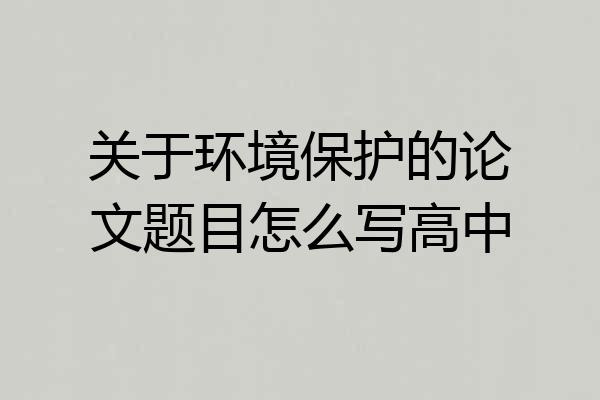 关于环境保护的论文题目怎么写高中