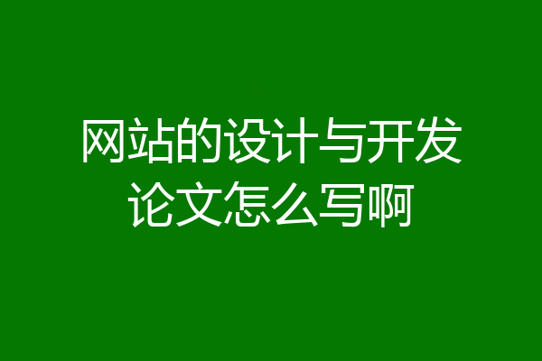 网站的设计与开发论文怎么写啊