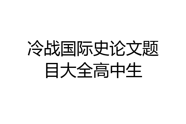 冷战国际史论文题目大全高中生