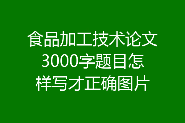 食品加工技术论文3000字题目怎样写才正确图片
