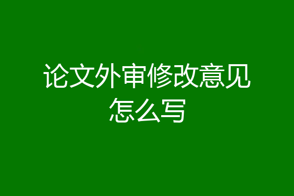 论文外审修改意见怎么写