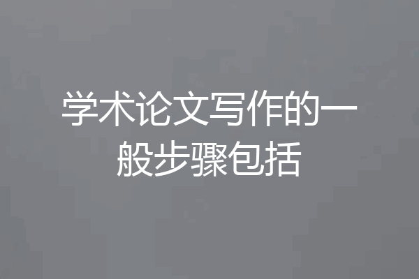 学术论文写作的一般步骤包括