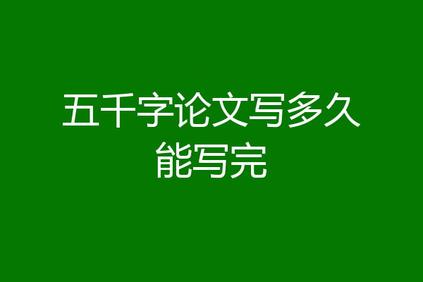 五千字论文写多久能写完