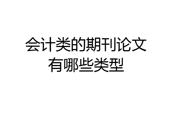 会计类的期刊论文有哪些类型
