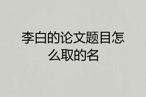 李白的论文题目怎么取的名