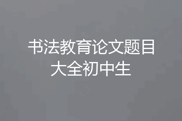 书法教育论文题目大全初中生