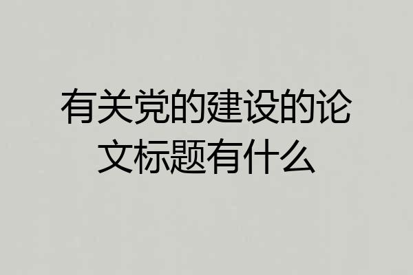 有关党的建设的论文标题有什么