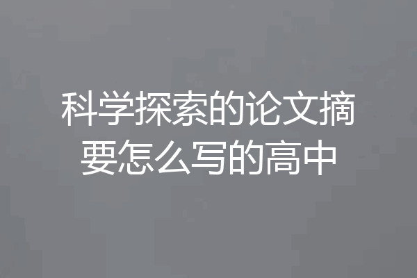 科学探索的论文摘要怎么写的高中