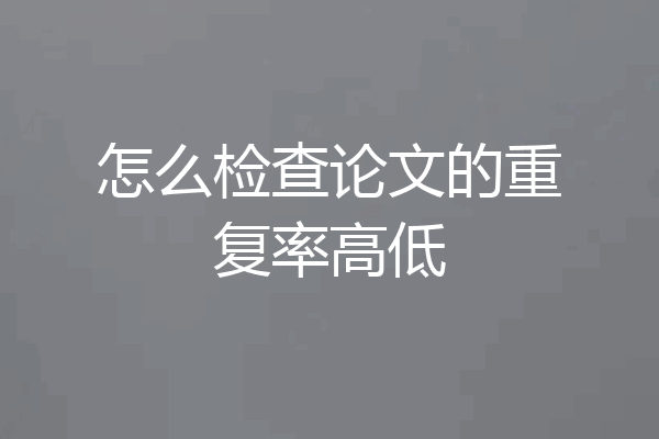 怎么检查论文的重复率高低