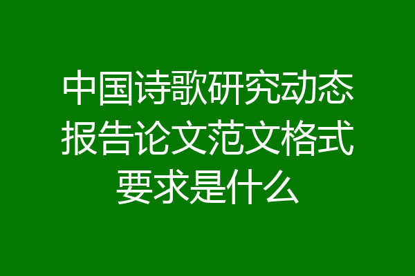 中国诗歌研究动态报告论文范文格式要求是什么