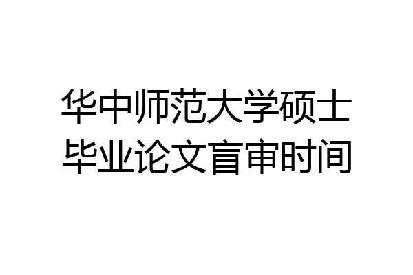 华中师范大学硕士毕业论文盲审时间