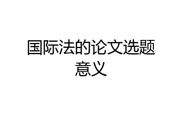 国际法的论文选题意义