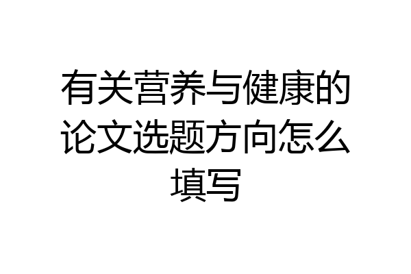有关营养与健康的论文选题方向怎么填写