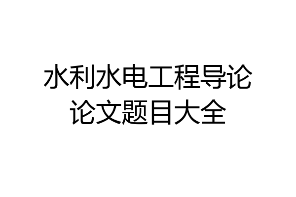 水利水电工程导论论文题目大全