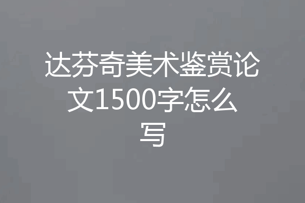 达芬奇美术鉴赏论文1500字怎么写