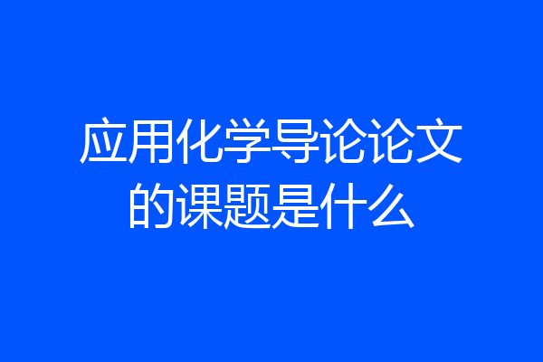 应用化学导论论文的课题是什么