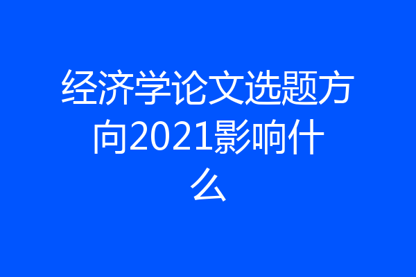 经济学论文选题方向2021影响什么