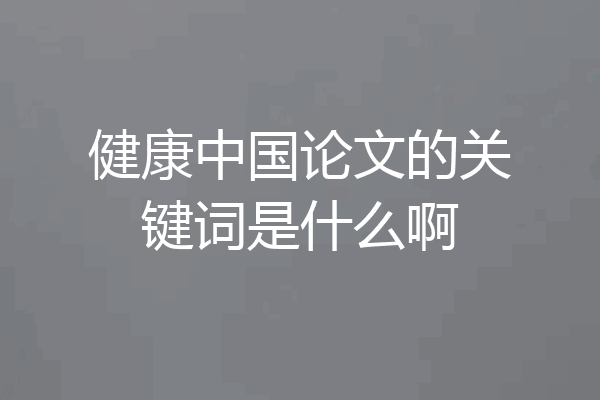 健康中国论文的关键词是什么啊
