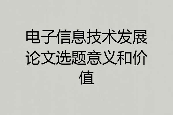 电子信息技术发展论文选题意义和价值
