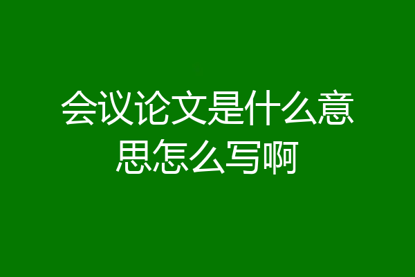 会议论文是什么意思怎么写啊