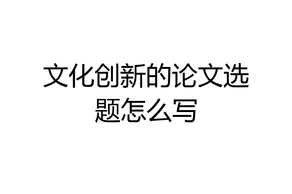 文化创新的论文选题怎么写