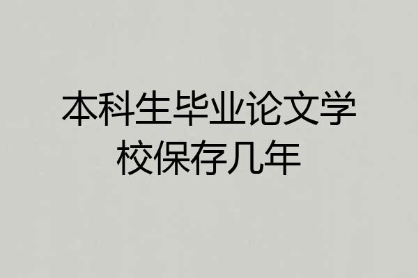 本科生毕业论文学校保存几年