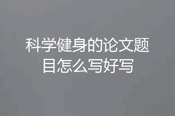 科学健身的论文题目怎么写好写