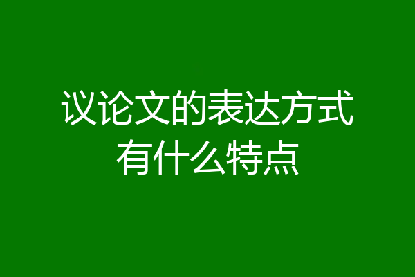 议论文的表达方式有什么特点