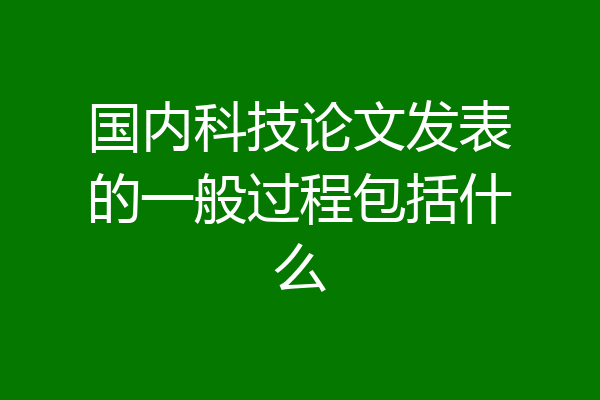 国内科技论文发表的一般过程包括什么