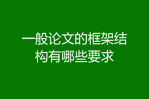 一般论文的框架结构有哪些要求
