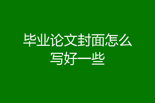 毕业论文封面怎么写好一些