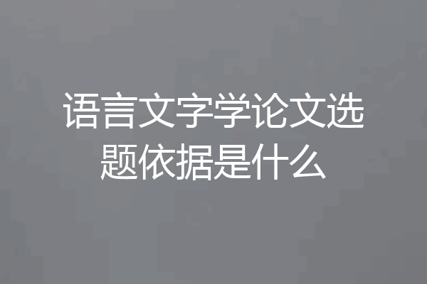 语言文字学论文选题依据是什么