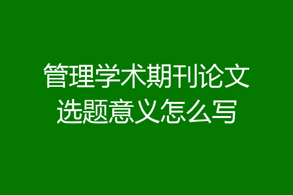 管理学术期刊论文选题意义怎么写