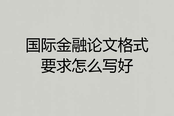 国际金融论文格式要求怎么写好