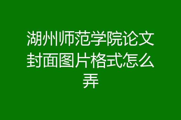 湖州师范学院论文封面图片格式怎么弄